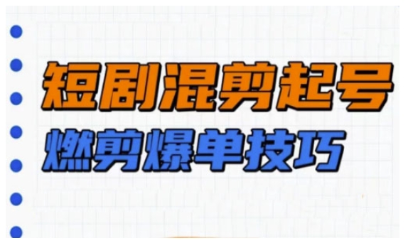 短剧实操教学，短剧混剪起号燃剪爆单技巧-爱学库