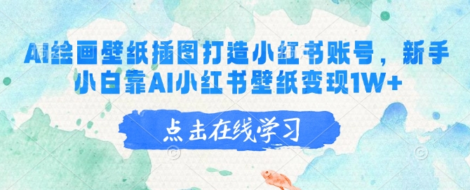 AI绘画壁纸插图打造小红书账号，新手小白靠AI小红书壁纸变现1W+-爱学库