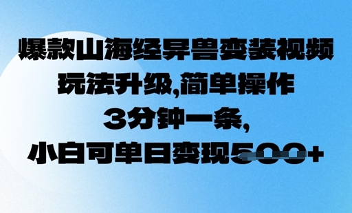 爆款山海经异兽变装视频，玩法升级，简单操作，3分钟一条， 小白可单日变现5张-爱学库