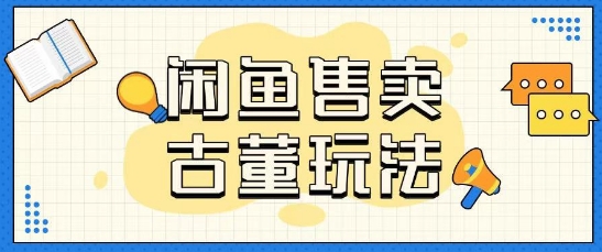 咸鱼售卖古董项目一单收入大几张无脑操作-爱学库
