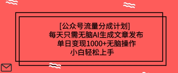 公众号流量分成计划每天只需无脑AI生成文章发布，单日变现多张，无脑操作，小白轻松上手-爱学库