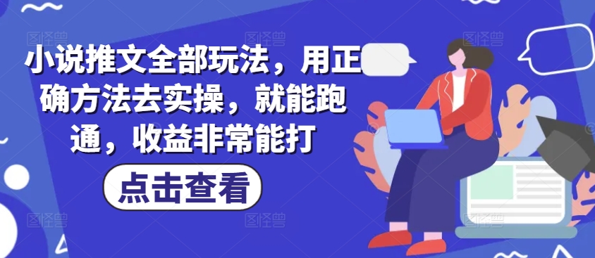 小说推文全部玩法，用正确方法去实操，就能跑通，收益非常能打-爱学库