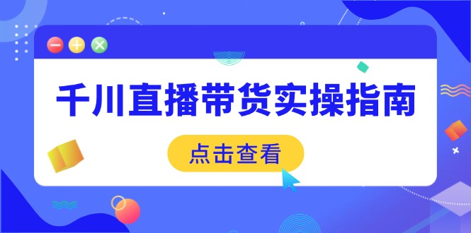 （14265期）千川直播带货实操指南：从选品到数据优化，基础到实操全面覆盖-爱学库