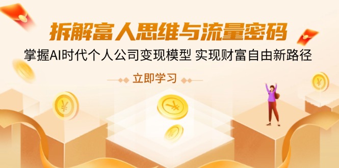 （14110期）拆解富人思维与流量密码，掌握AI时代个人公司变现模型 实现财富自由新路径-爱学库
